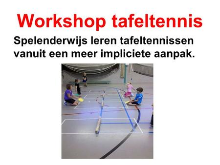 Workshop tafeltennis Spelenderwijs leren tafeltennissen vanuit een meer impliciete aanpak.