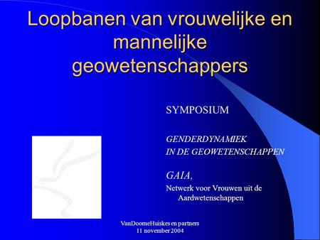 VanDoorneHuiskes en partners 11 november 2004 Loopbanen van vrouwelijke en mannelijke geowetenschappers SYMPOSIUM GENDERDYNAMIEK IN DE GEOWETENSCHAPPEN.