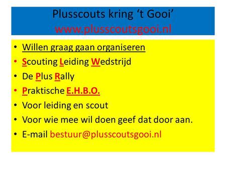 Plusscouts kring ‘t Gooi’ www.plusscoutsgooi.nl Willen graag gaan organiseren Scouting Leiding Wedstrijd De Plus Rally Praktische E.H.B.O. Voor leiding.