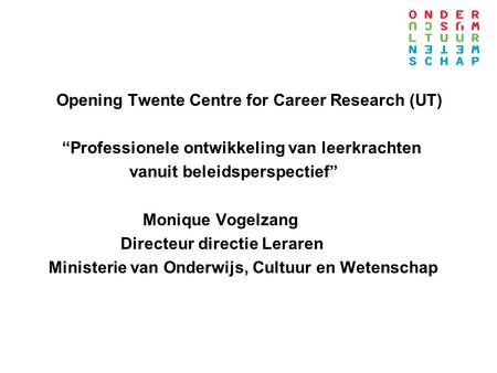 Opening Twente Centre for Career Research (UT) “Professionele ontwikkeling van leerkrachten vanuit beleidsperspectief” Monique Vogelzang Directeur directie.