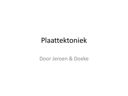 Plaattektoniek Door Jeroen & Doeke.