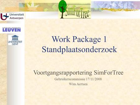 Work Package 1 Standplaatsonderzoek Voortgangsrapportering SimForTree Gebruikerscommissie 17/11/2008 Wim Aertsen.