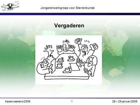 1 Jongerenwerkgroep voor Sterrenkunde Kaderweekend 200628 – 29 januari 2006 Vergaderen.