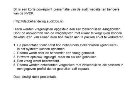 Dit is een korte powerpoint presentatie van de audit website ten behoeve van de NVDK. (http://dagbehandeling.auditcbo.nl) Hierin werden vragenlijsten opgesteld.