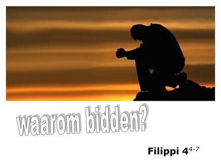 Waarom bidden? Filippi 44-7.