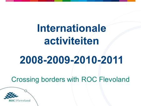 Internationale activiteiten 2008-2009-2010-2011 Crossing borders with ROC Flevoland.