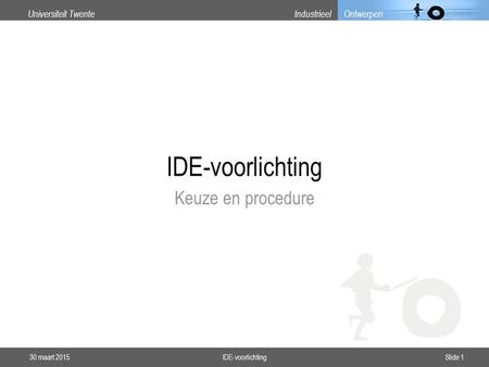 Universiteit TwenteIndustrieel Ontwerpen IDE-voorlichting Keuze en procedure 30 maart 2015Slide 1IDE-voorlichting.