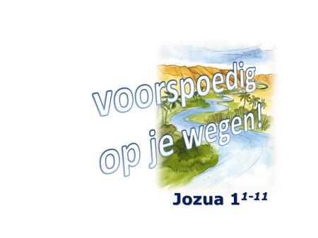 Jozua 1 1-11. 1 Het geschiedde na de dood van Mozes, de knecht des HEREN, dat de HERE tot Jozua...