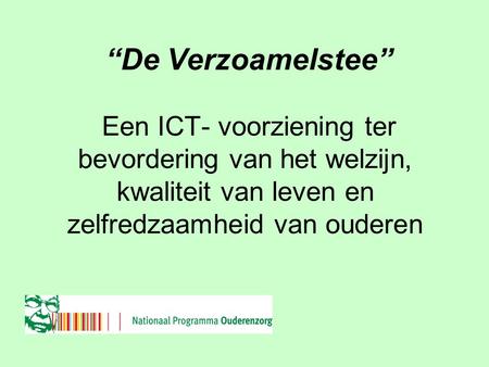 Netwerk Ouderenzorg Regio Noord “De Verzoamelstee” Een ICT- voorziening ter bevordering van het welzijn, kwaliteit van leven en zelfredzaamheid van ouderen.