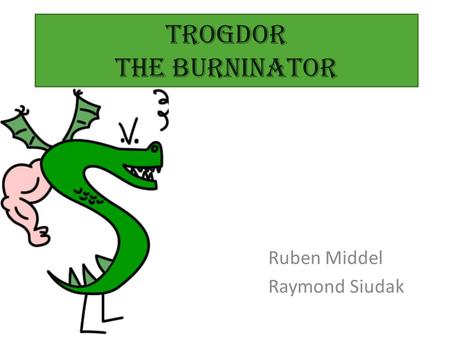 Trogdor The burninator Ruben Middel Raymond Siudak.