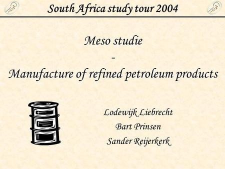 South Africa study tour 2004 Lodewijk Liebrecht Bart Prinsen Sander Reijerkerk Meso studie - Manufacture of refined petroleum products.