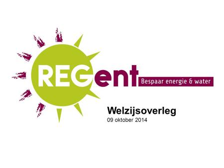 Welzijsoverleg 09 oktober 2014. Vzw REGent Vzw opgericht door Stad Gent, OCMW, Samenlevingsopbouw, MAW, … Doel: water en energie besparen in Gent.