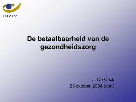 De betaalbaarheid van de gezondheidszorg J. De Cock 23 oktober 2004 (cor.)