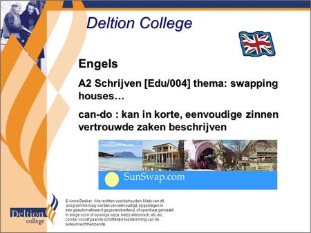 Deltion College Engels A2 Schrijven [Edu/004] thema: swapping houses… can-do : kan in korte, eenvoudige zinnen vertrouwde zaken beschrijven © Anne Beeker.