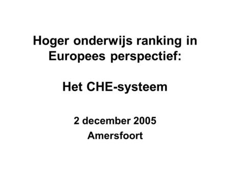 Hoger onderwijs ranking in Europees perspectief: Het CHE-systeem 2 december 2005 Amersfoort.