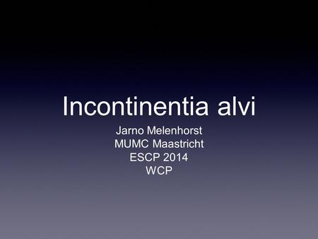 Incontinentia alvi Jarno Melenhorst MUMC Maastricht ESCP 2014 WCP.