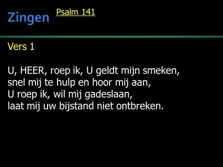 Vers 1 U, HEER, roep ik, U geldt mijn smeken, snel mij te hulp en hoor mij aan, U roep ik, wil mij gadeslaan, laat mij uw bijstand niet ontbreken. Psalm.