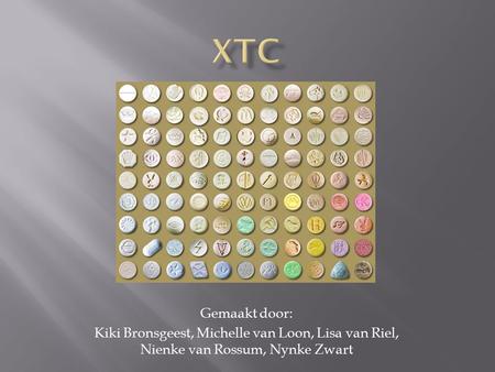 XTC Gemaakt door: Kiki Bronsgeest, Michelle van Loon, Lisa van Riel, Nienke van Rossum, Nynke Zwart.