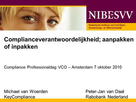 Complianceverantwoordelijkheid; aanpakken of inpakken Compliance Professionaldag VCO – Amsterdam 7 oktober 2010 Michael van WoerdenPeter-Jan van Daal KeyComplianceRabobank.