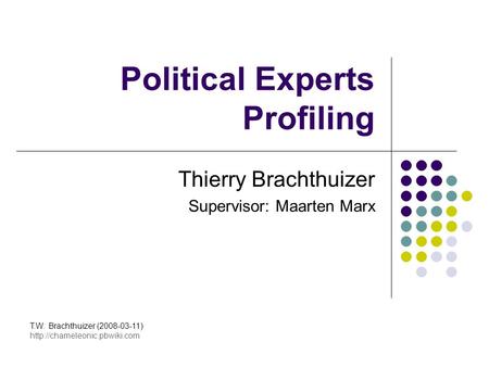 Political Experts Profiling Thierry Brachthuizer Supervisor: Maarten Marx T.W. Brachthuizer (2008-03-11)