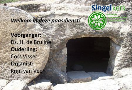 Welkom in deze paasdienst! Voorganger: Ds. H. de Bruijne Ouderling: