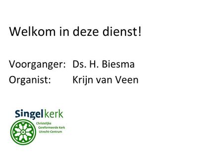 Welkom in deze dienst! Voorganger: Ds. H. Biesma