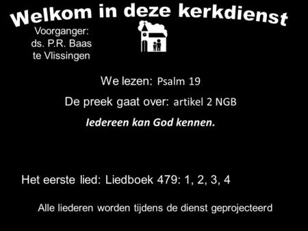 Alle liederen worden tijdens de dienst geprojecteerd We lezen: Psalm 19 De preek gaat over: artikel 2 NGB Iedereen kan God kennen. Voorganger: ds. P.R.