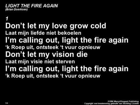 Copyright met toestemming gebruikt van Stichting Licentie ©1994 Mercy/Vineyard Publishing 1/4 LIGHT THE FIRE AGAIN (Brian Doerksen) 1 Don’t let my love.
