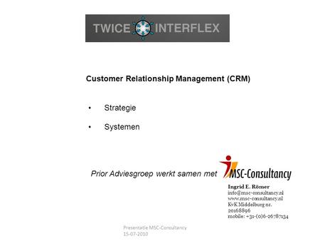 Customer Relationship Management (CRM) Strategie Systemen Presentatie MSC-Consultancy 15-07-2010 Prior Adviesgroep werkt samen met Ingrid E. Römer