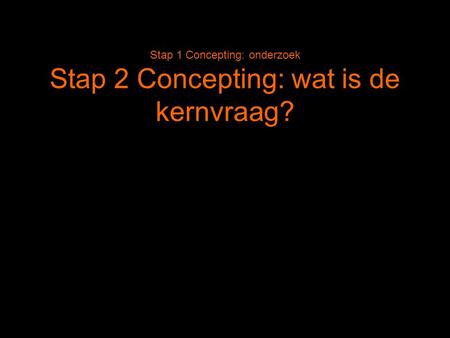 Stap 1 Concepting: onderzoek Stap 2 Concepting: wat is de kernvraag?