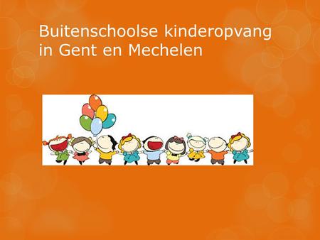 Buitenschoolse kinderopvang in Gent en Mechelen. Behoefte aan buitenschoolse opvang MechelenGent Geen steekproef maar via verdeling van vragenlijsten.