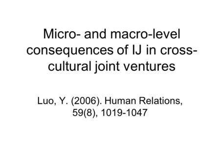 Micro- and macro-level consequences of IJ in cross- cultural joint ventures Luo, Y. (2006). Human Relations, 59(8), 1019-1047.
