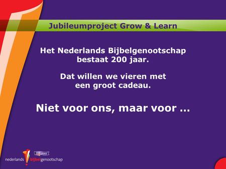Jubileumproject Grow & Learn Het Nederlands Bijbelgenootschap bestaat 200 jaar. Dat willen we vieren met een groot cadeau. Niet voor ons, maar voor …