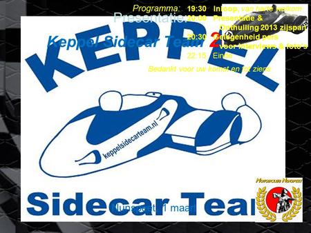 Presentatie: Keppel Sidecar Team 2013 Nunspeet, 1 maart Programma: 19:30 Inloop, van harte welkom 20:00 Presentatie & Onthulling 2013 zijspan 20:30 Gelegenheid.