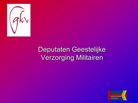 Deputaten Geestelijke Verzorging Militairen. Geestelijke Verzorging in de krijgsmacht… Wens of noodzaak?