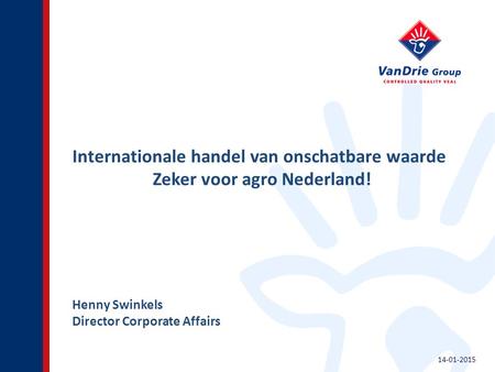 Internationale handel van onschatbare waarde Zeker voor agro Nederland! Henny Swinkels Director Corporate Affairs 14-01-2015.