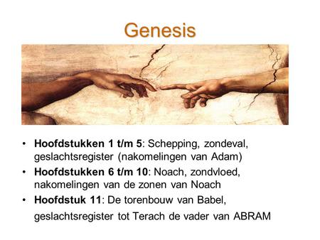 Genesis Hoofdstukken 1 t/m 5: Schepping, zondeval, geslachtsregister (nakomelingen van Adam) Hoofdstukken 6 t/m 10: Noach, zondvloed, nakomelingen van.