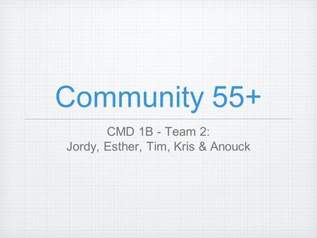 Community 55+ CMD 1B - Team 2: Jordy, Esther, Tim, Kris & Anouck.