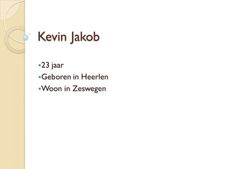 Kevin Jakob  23 jaar  Geboren in Heerlen  Woon in Zeswegen.