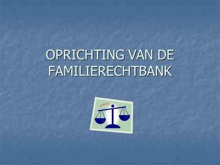 OPRICHTING VAN DE FAMILIERECHTBANK