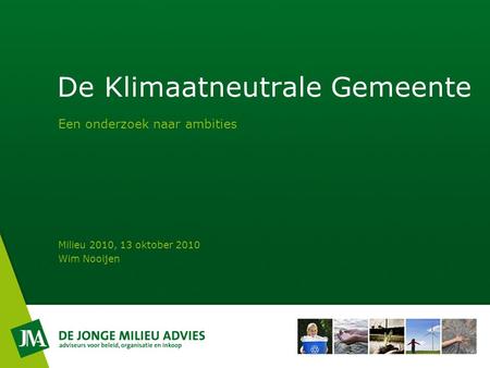 De Klimaatneutrale Gemeente Een onderzoek naar ambities Milieu 2010, 13 oktober 2010 Wim Nooijen.