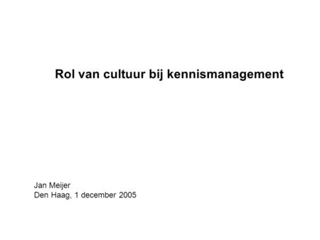 Rol van cultuur bij kennismanagement Jan Meijer Den Haag, 1 december 2005.