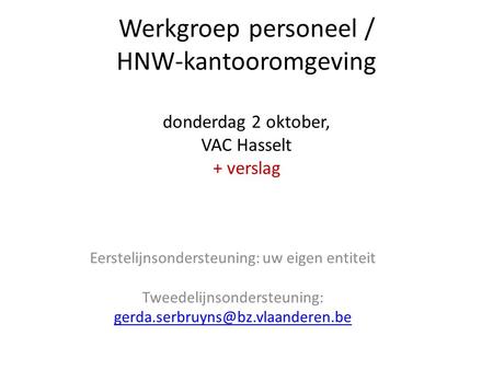 Werkgroep personeel / HNW-kantooromgeving donderdag 2 oktober, VAC Hasselt + verslag Eerstelijnsondersteuning: uw eigen entiteit Tweedelijnsondersteuning: