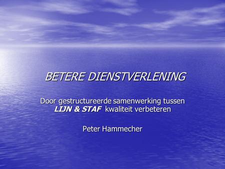 BETERE DIENSTVERLENING BETERE DIENSTVERLENING Door gestructureerde samenwerking tussen LIJN & STAF kwaliteit verbeteren Peter Hammecher.