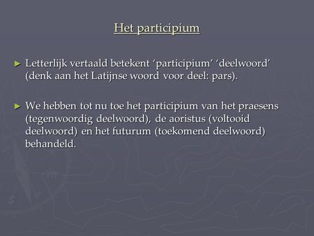 Het participium Letterlijk vertaald betekent ‘participium’ ‘deelwoord’ (denk aan het Latijnse woord voor deel: pars). We hebben tot nu toe het participium.