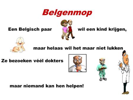 Belgenmop Een Belgisch paar wil een kind krijgen, maar helaas wil het maar niet lukken Ze bezoeken véél dokters maar niemand kan hen helpen!