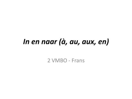 In en naar (à, au, aux, en) 2 VMBO - Frans.