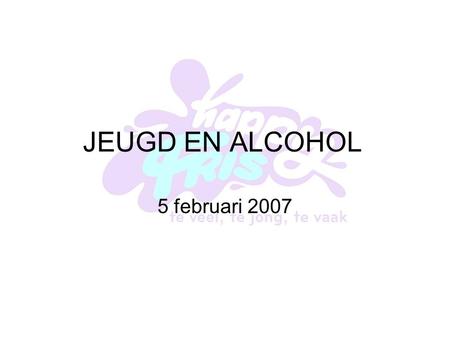 JEUGD EN ALCOHOL 5 februari 2007. Enkele Feiten ≤13 jaar 60% al alcohol 22% regelmatig ≤16 jaar 86% al alcohol 71% regelmatig ≤12 jaar 11% meer dan 1.