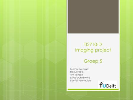 TI2710-D Imaging project Groep 5 Marnix de Graaf Raoul Harel Tim Rensen Mirko Dunnewind Daniël Vermeulen.