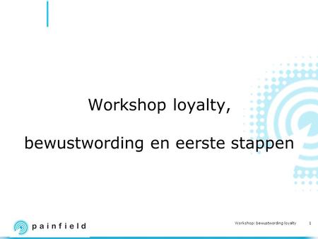 1 Workshop: bewustwording loyalty Workshop loyalty, bewustwording en eerste stappen.